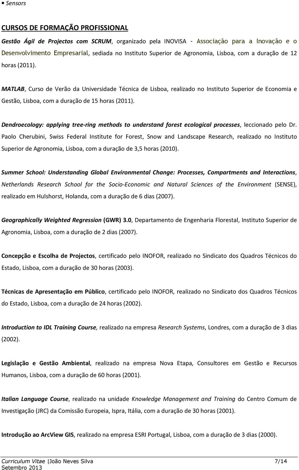 MATLAB, Curso de Verão da Universidade Técnica de Lisboa, realizado no Instituto Superior de Economia e Gestão, Lisboa, com a duração de 15 horas (2011).