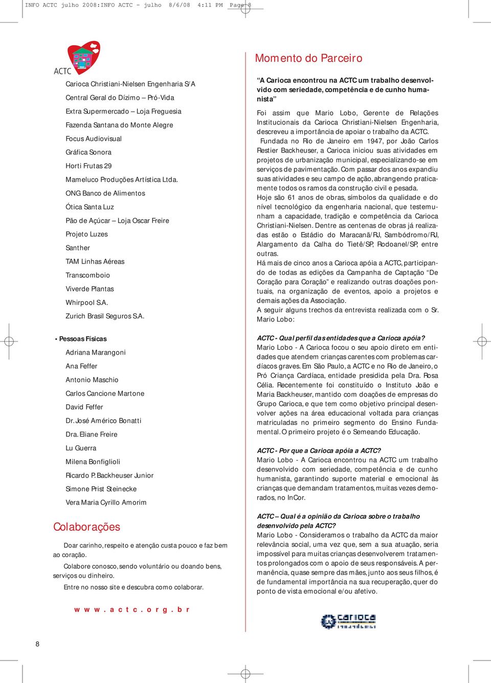 ONG Banco de Alimentos Ótica Santa Luz Pão de Açúcar Loja Oscar Freire Projeto Luzes Santher TAM Linhas Aéreas Transcomboio Viverde Plantas Whirpool S.A. Zurich Brasil Seguros S.A. Pessoas Físicas Adriana Marangoni Ana Feffer Antonio Maschio Carlos Cancione Martone David Feffer Dr.