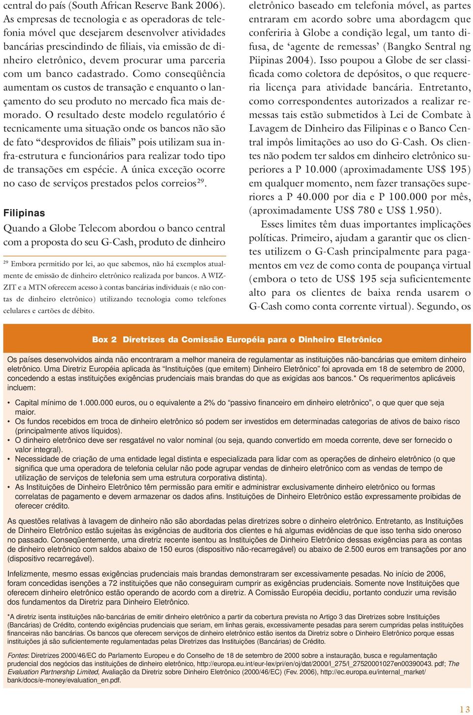 com um banco cadastrado. Como conseqüência aumentam os custos de transação e enquanto o lançamento do seu produto no mercado fica mais demorado.