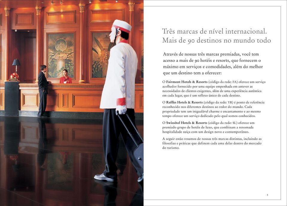 destino tem a oferecer: O Fairmont Hotels & Resorts (código da rede: FA) oferece um serviço acolhedor fornecido por uma equipe empenhada em antever as necessidades de clientes exigentes, além de uma