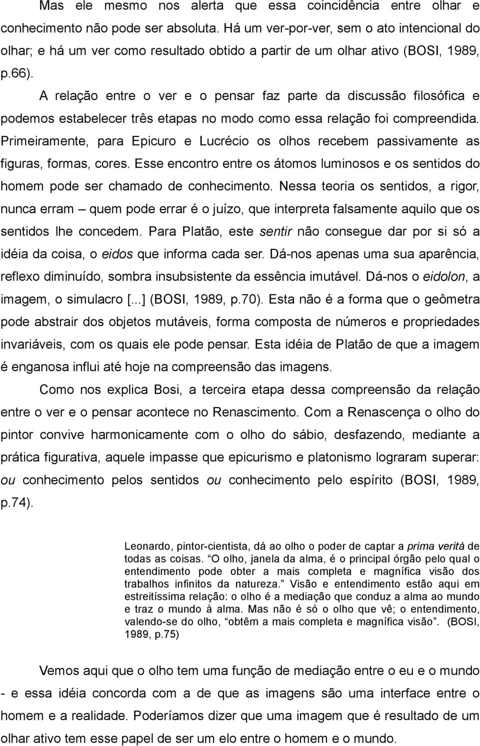 A relação entre o ver e o pensar faz parte da discussão filosófica e podemos estabelecer três etapas no modo como essa relação foi compreendida.