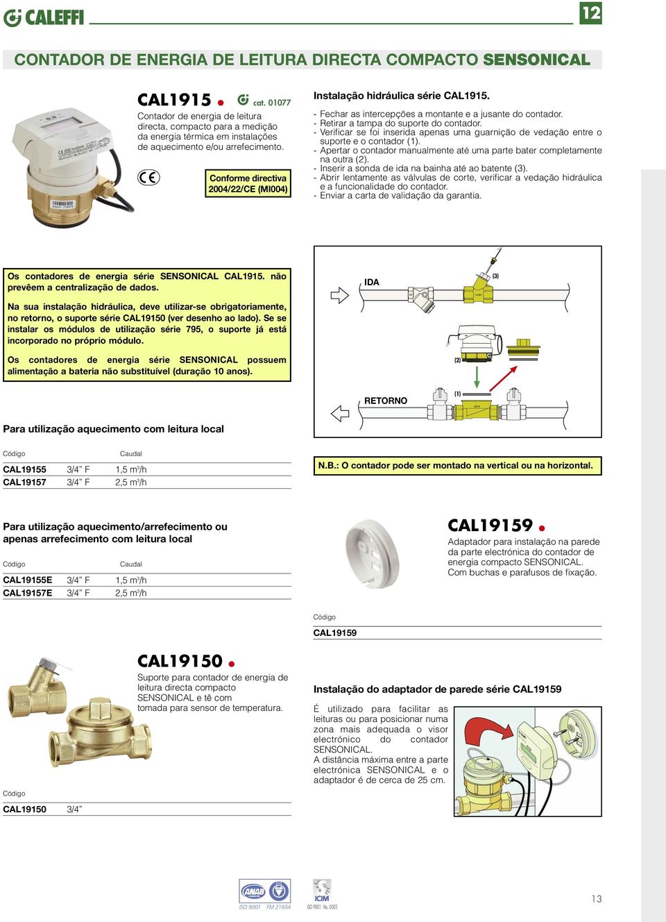 - Verificar se foi inserida apenas uma guarnição de vedação entre o suporte e o contador (1). - pertar o contador manualmente até uma parte bater completamente na outra (2).