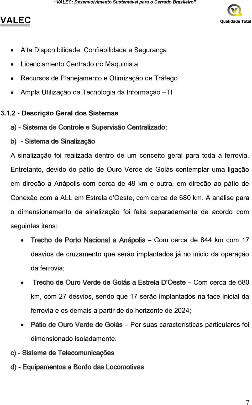 2 - Descrição Geral dos Sistemas a) - Sistema de Controle e Supervisão Centralizado; b) - Sistema de Sinalização A sinalização foi realizada dentro de um conceito geral para toda a ferrovia.