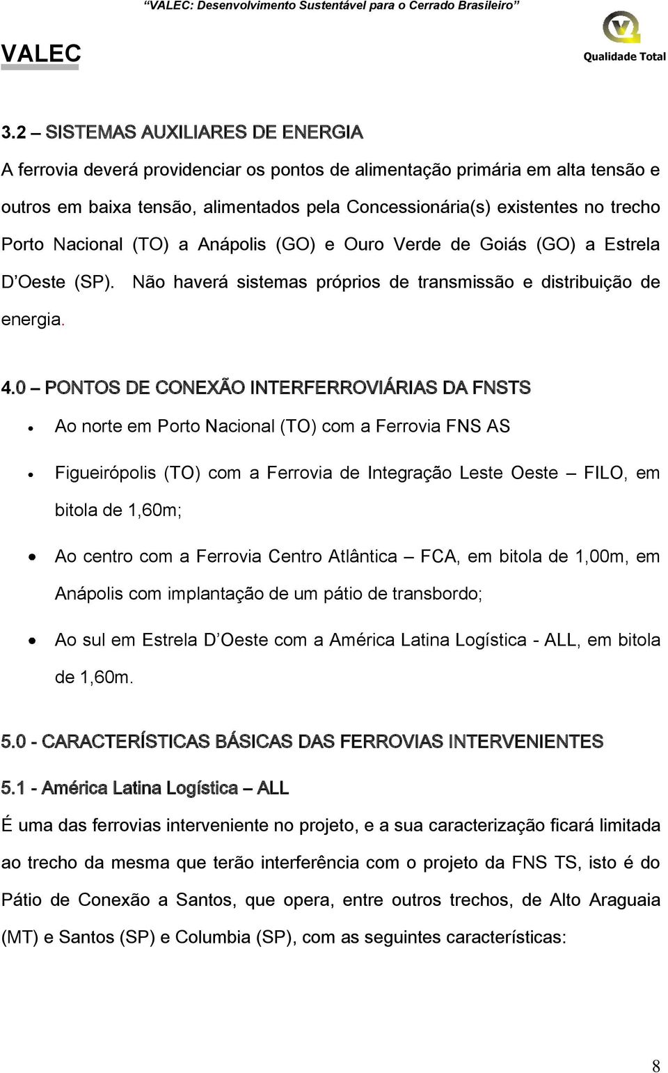 Porto Nacional (TO) a Anápolis (GO) e Ouro Verde de Goiás (GO) a Estrela D Oeste (SP). Não haverá sistemas próprios de transmissão e distribuição de energia. 4.