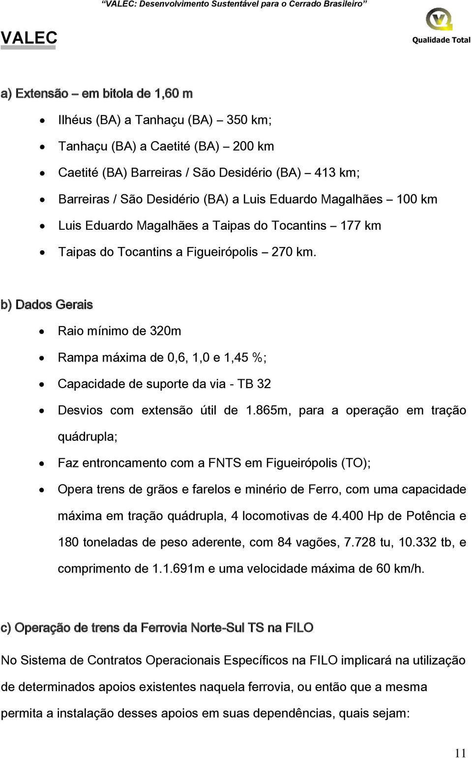 b) Dados Gerais Raio mínimo de 320m Rampa máxima de 0,6, 1,0 e 1,45 %; Capacidade de suporte da via - TB 32 Desvios com extensão útil de 1.