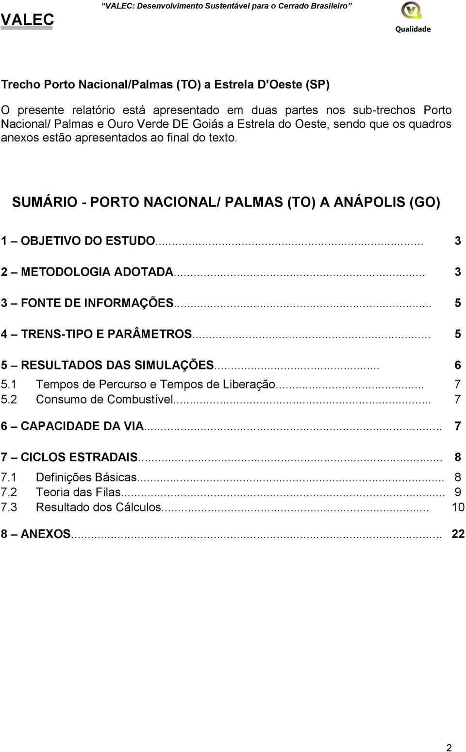 SUMÁRIO - PORTO NACIONAL/ PALMAS (TO) A ANÁPOLIS (GO) 1 OBJETIVO DO ESTUDO... 3 2 METODOLOGIA ADOTADA... 3 3 FONTE DE INFORMAÇÕES... 5 4 TRENS-TIPO E PARÂMETROS... 5 5 RESULTADOS DAS SIMULAÇÕES.