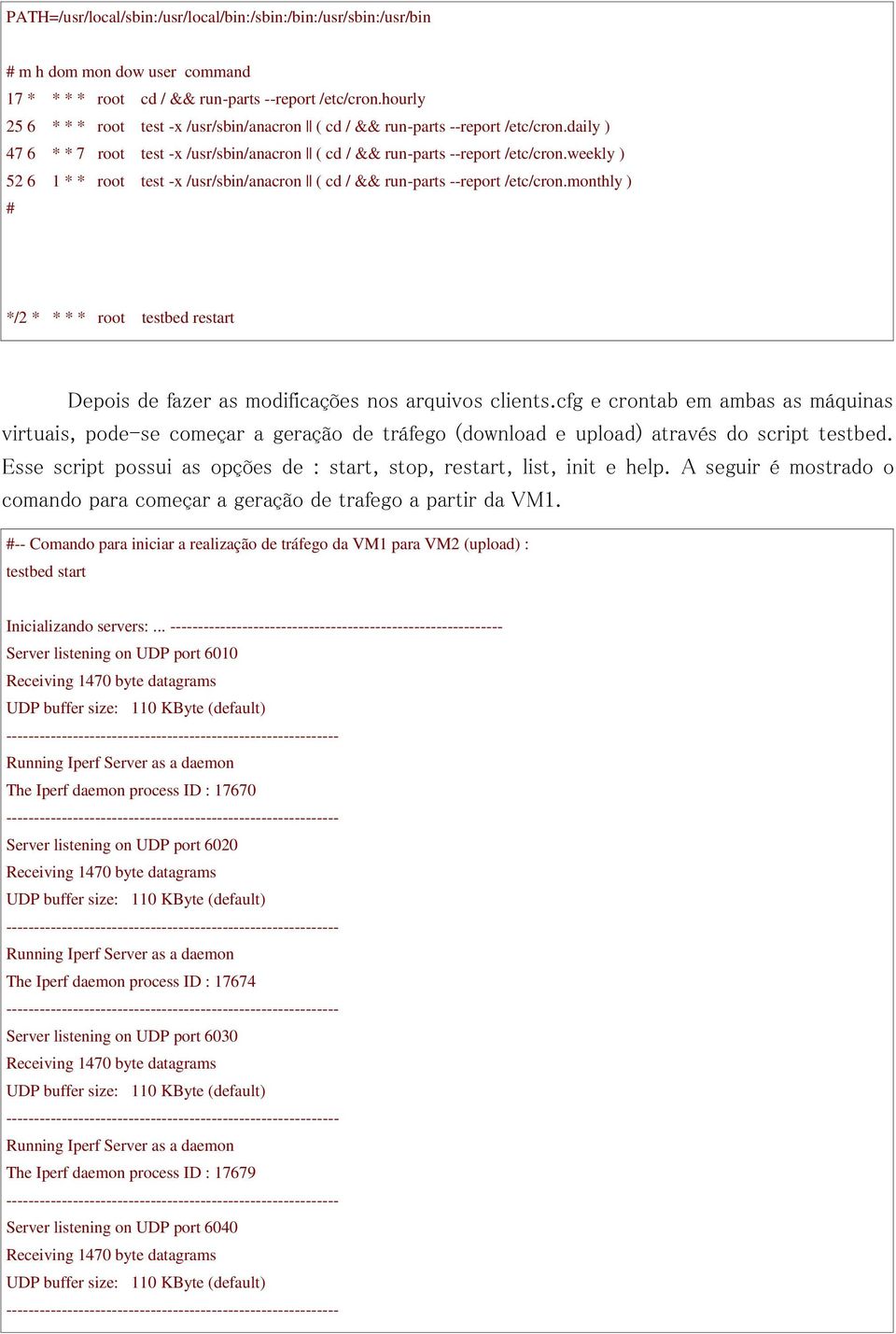 weekly ) 52 6 1 * * root test -x /usr/sbin/anacron ( cd / && run-parts --report /etc/cron.monthly ) # */2 * * * * root testbed restart Depois de fazer as modificações nos arquivos clients.