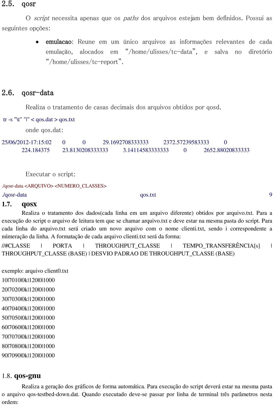 qosr-data Realiza o tratamento de casas decimais dos arquivos obtidos por qosd. tr -s "\t" " " < qos.dat > qos.txt onde qos.dat: 25/06/2012-17:15:02 0 0 29.1692708333333 2372.57239583333 0 224.