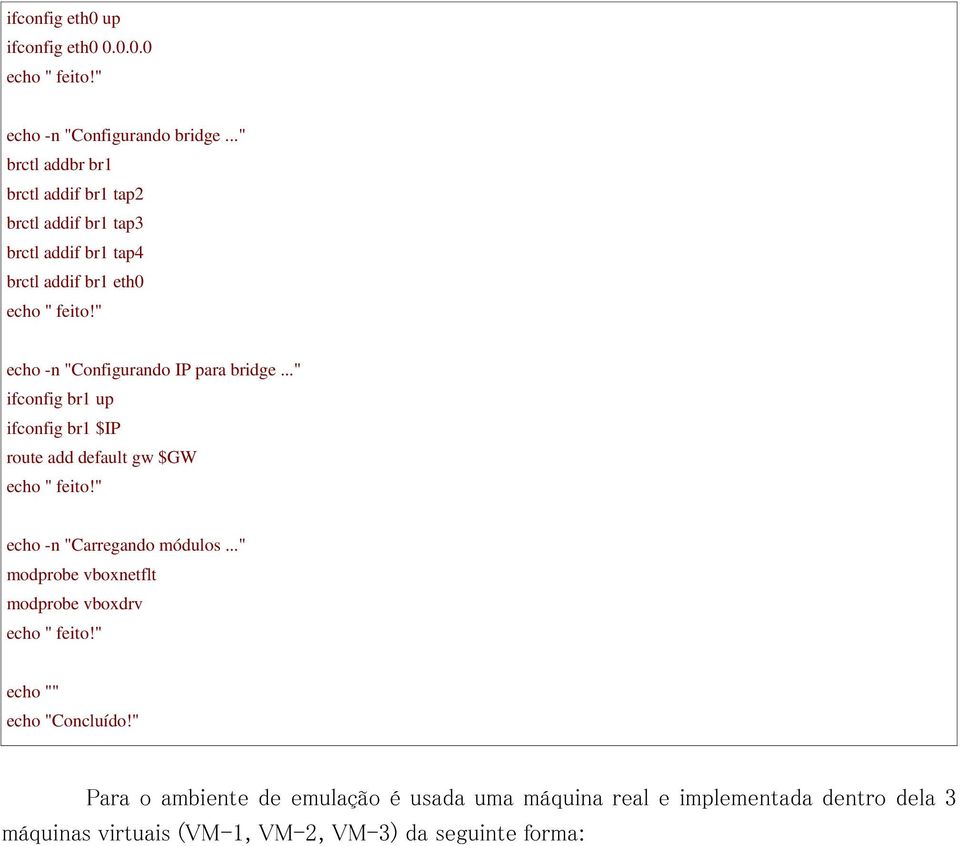 " echo -n "Configurando IP para bridge..." ifconfig br1 up ifconfig br1 $IP route add default gw $GW echo " feito!