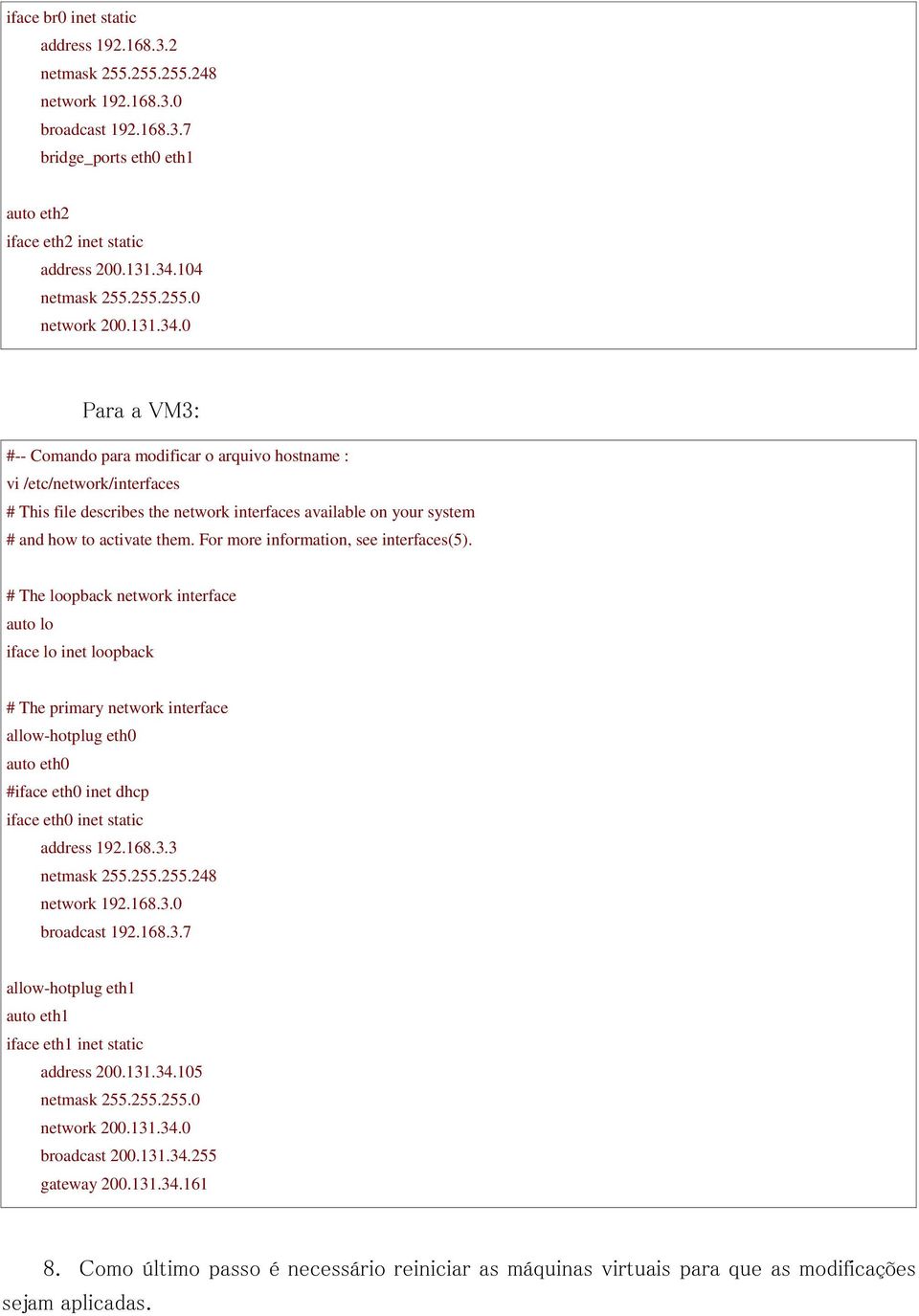 0 Para a VM3: #-- Comando para modificar o arquivo hostname : vi /etc/network/interfaces # This file describes the network interfaces available on your system # and how to activate them.