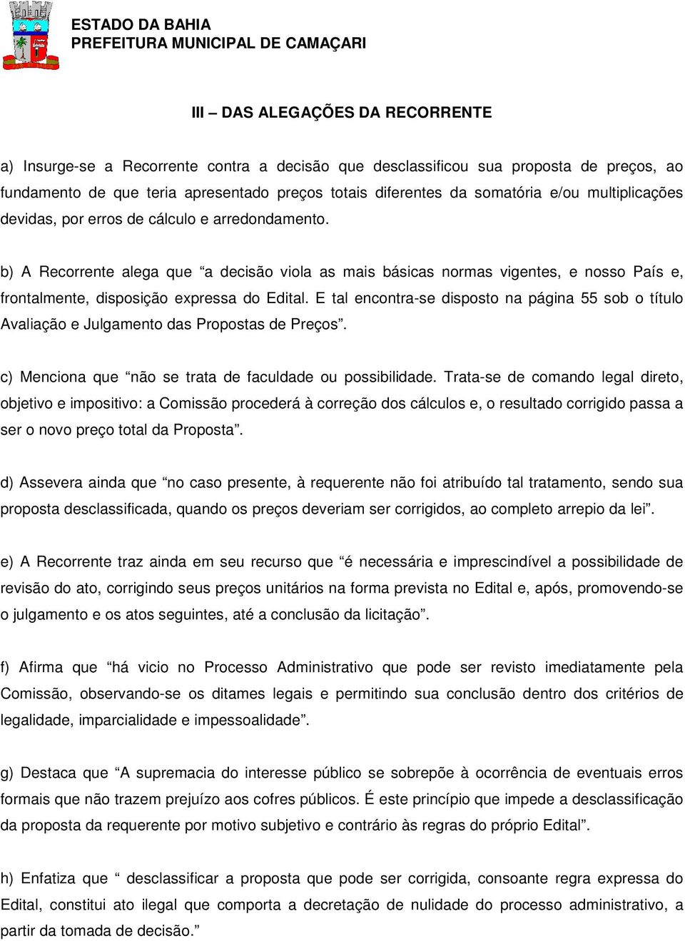 b) A Recorrente alega que a decisão viola as mais básicas normas vigentes, e nosso País e, frontalmente, disposição expressa do Edital.