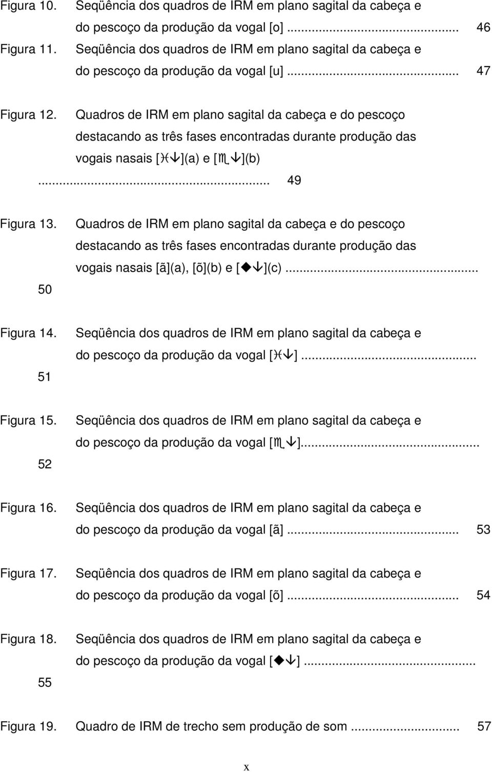 Quadros de IRM em plano sagital da cabeça e do pescoço destacando as três fases encontradas durante produção das vogais nasais [ ](a) e [ ](b)... 49 Figura 13.