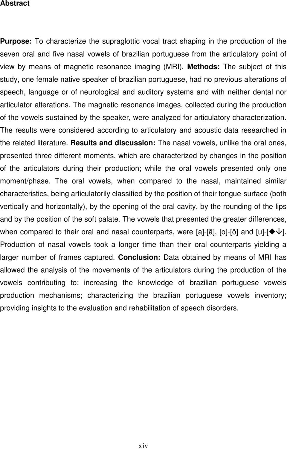 Methods: The subject of this study, one female native speaker of brazilian portuguese, had no previous alterations of speech, language or of neurological and auditory systems and with neither dental