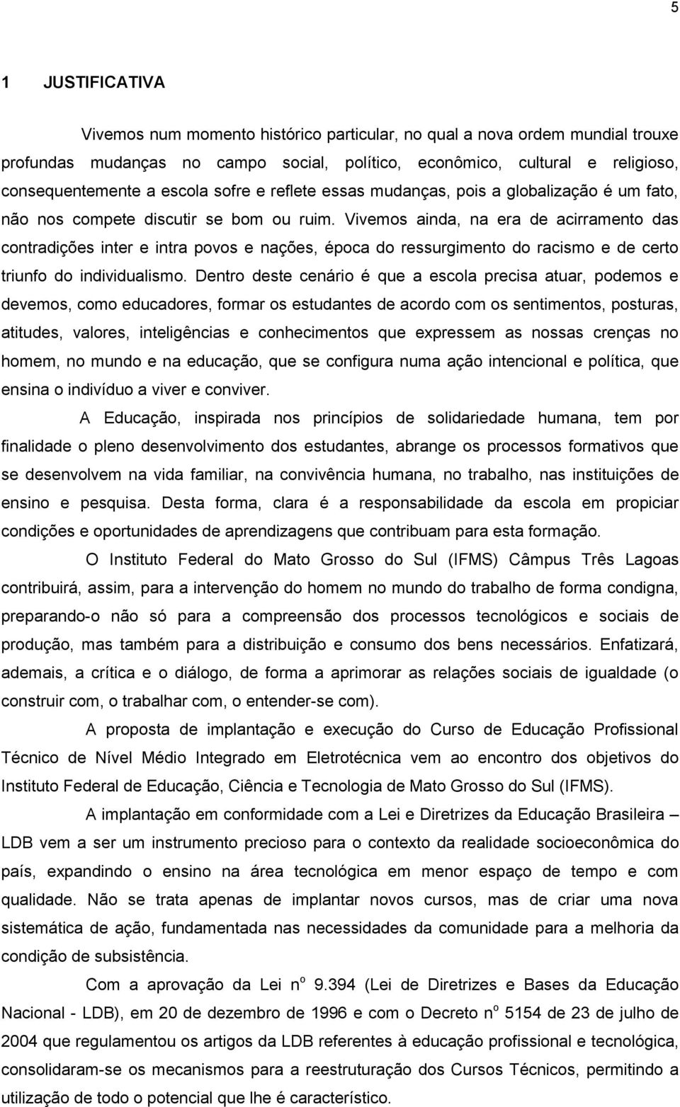 Vivemos ainda, na era de acirramento das contradições inter e intra povos e nações, época do ressurgimento do racismo e de certo triunfo do individualismo.