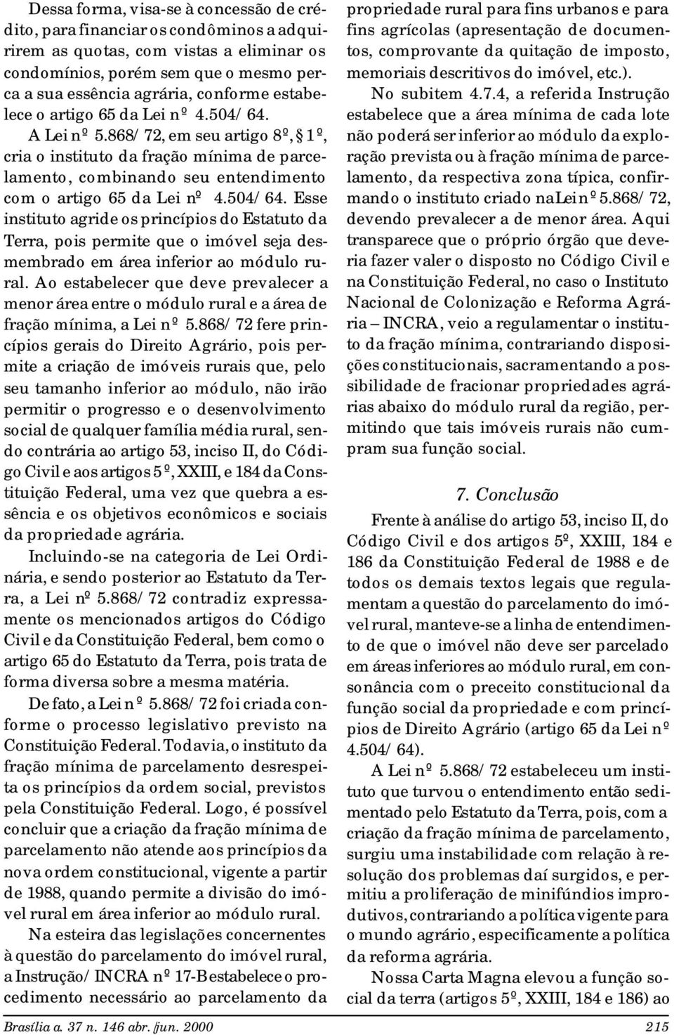 Ao estabelecer que deve prevalecer a menor área entre o módulo rural e a área de fração mínima, a Lei nº 5.