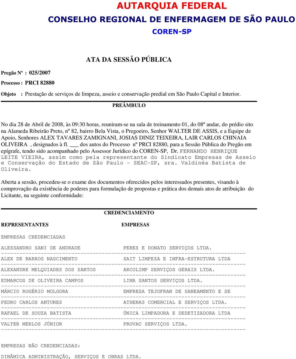 PREÂMBULO No dia 28 de Abril de 2008, às 09:30 horas, reuniram-se na sala de treinamento 01, do 08º andar, do prédio sito na Alameda Ribeirão Preto, nº 82, bairro Bela Vista, o Pregoeiro, Senhor