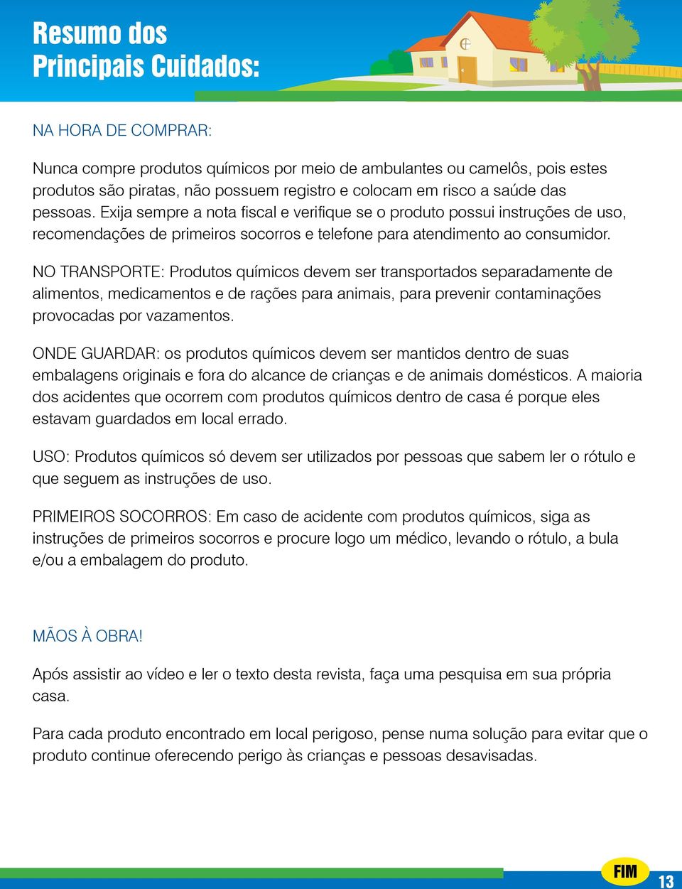 NO TRANSPORTE: Produtos químicos devem ser transportados separadamente de alimentos, medicamentos e de rações para animais, para prevenir contaminações provocadas por vazamentos.