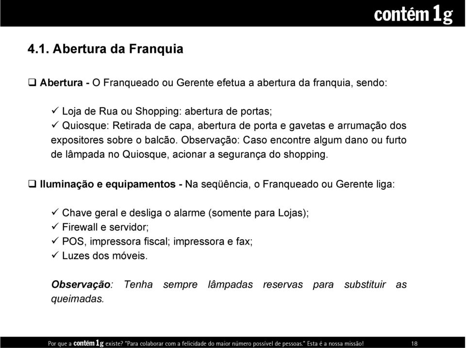 4.1. Abertura da Franquia Abertura - O Franqueado ou Gerente efetua a abertura da franquia, sendo: Loja de Rua ou Shopping: abertura de portas; Quiosque: Retirada de capa, abertura de