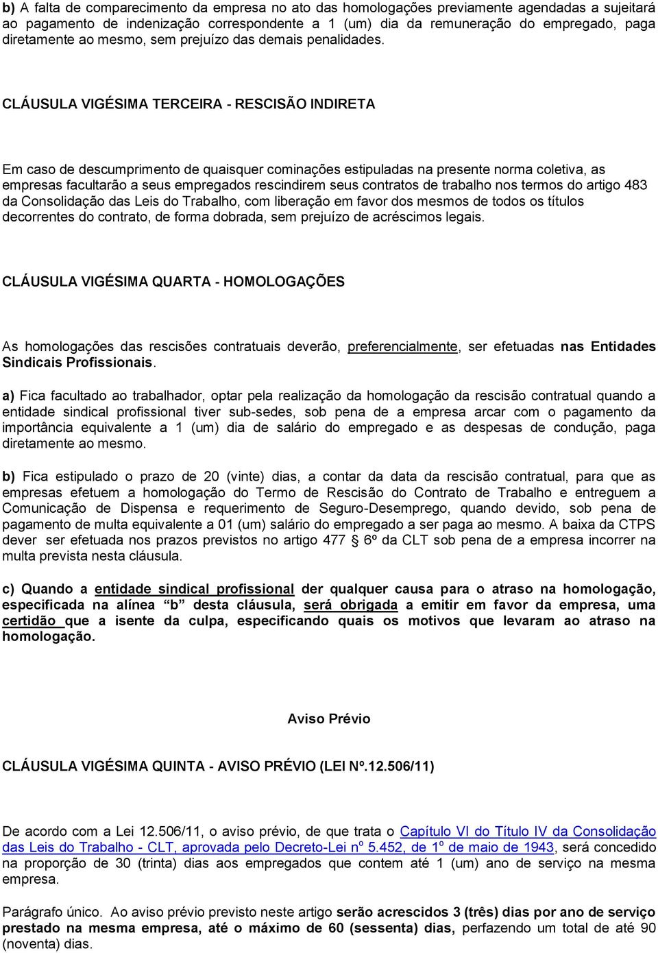 CLÁUSULA VIGÉSIMA TERCEIRA - RESCISÃO INDIRETA Em caso de descumprimento de quaisquer cominações estipuladas na presente norma coletiva, as empresas facultarão a seus empregados rescindirem seus