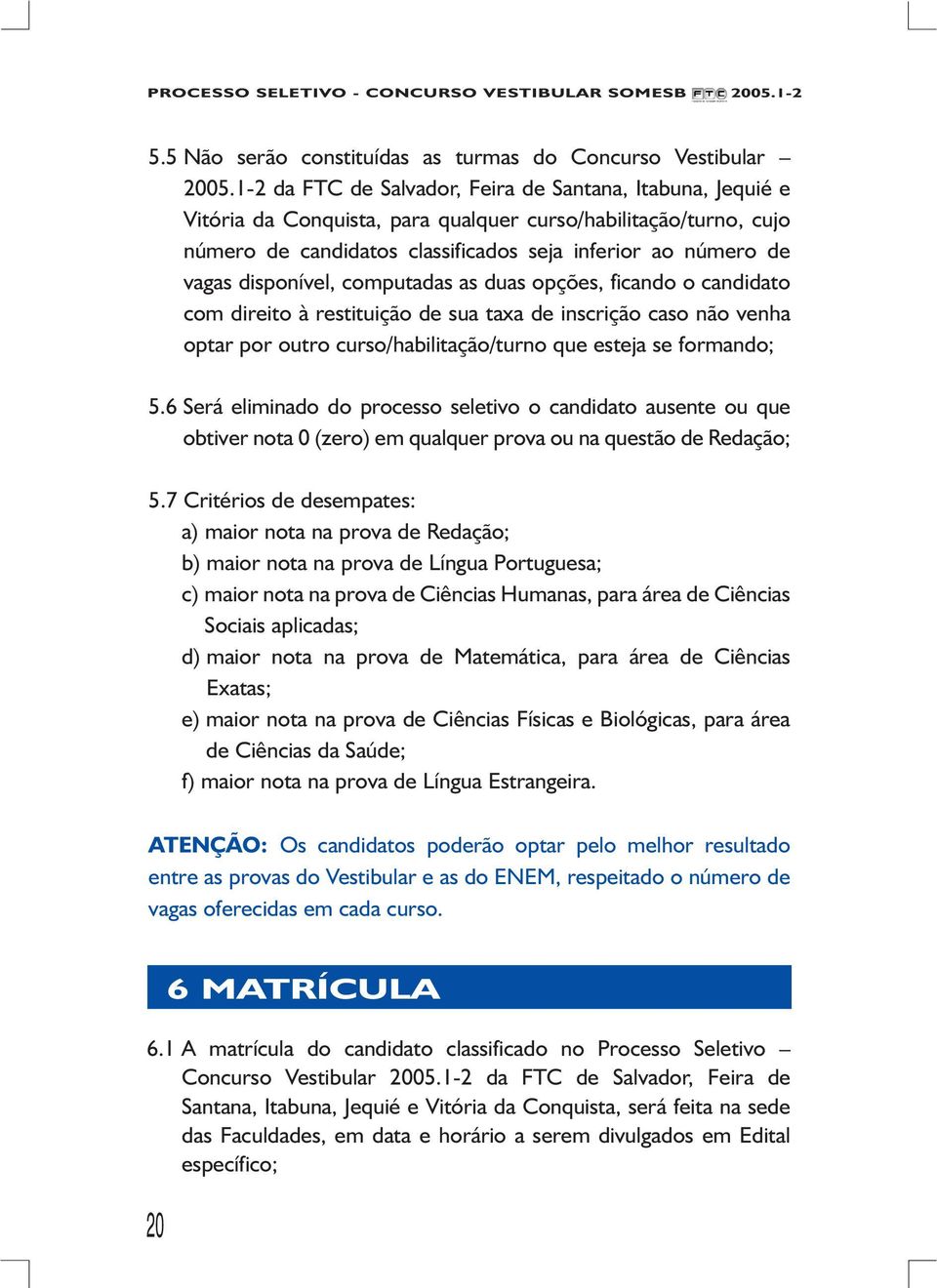 curso/habilitação/turno que esteja se formando; 5.6 Será eliminado do processo seletivo o candidato ausente ou que obtiver nota 0 (zero) em qualquer prova ou na questão de Redação; 5.