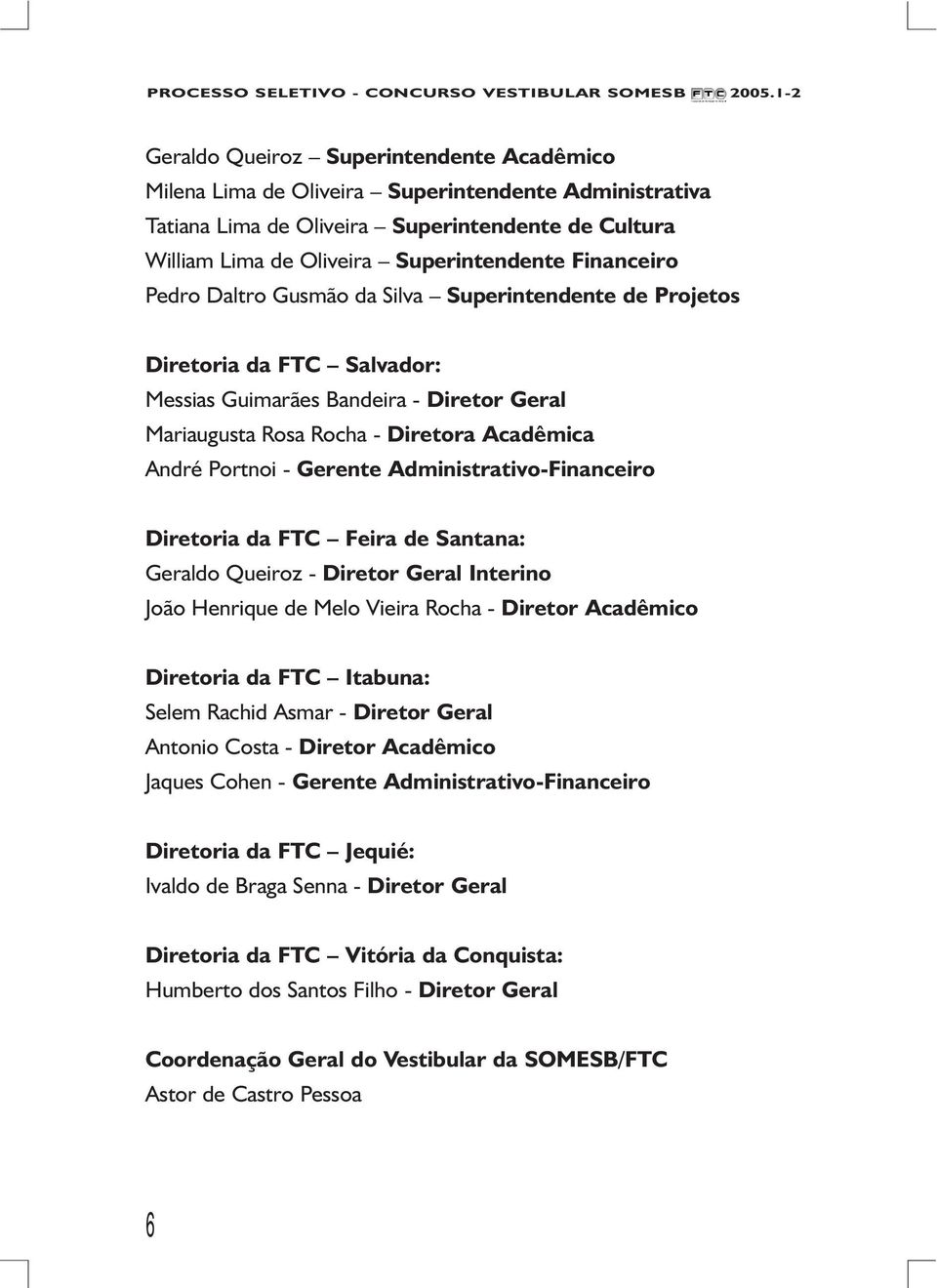 Gerente Administrativo-Financeiro Diretoria da FTC Feira de Santana: Geraldo Queiroz - Diretor Geral Interino João Henrique de Melo Vieira Rocha - Diretor Acadêmico Diretoria da FTC Itabuna: Selem