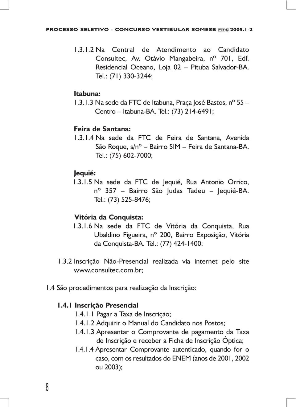 Tel.: (73) 525-8476; Vitória da Conquista: 1.3.1.6 Na sede da FTC de Vitória da Conquista, Rua Ubaldino Figueira, nº 200, Bairro Exposição, Vitória da Conquista-BA. Tel.: (77) 424-1400; 1.3.2 Inscrição Não-Presencial realizada via internet pelo site www.