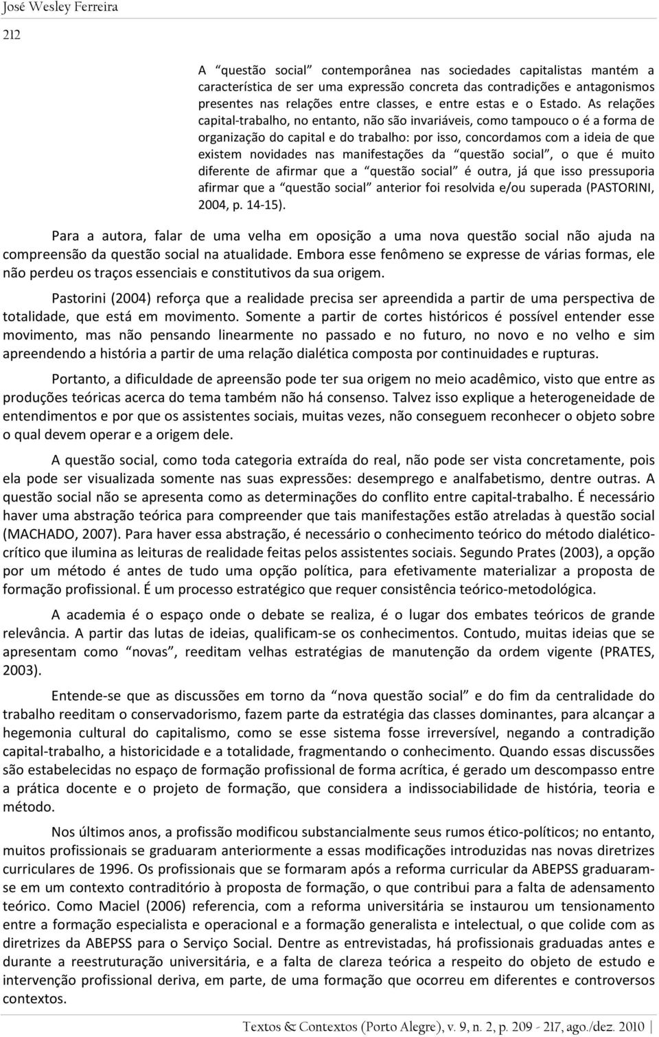 As relações capital-trabalho, no entanto, não são invariáveis, como tampouco o é a forma de organização do capital e do trabalho: por isso, concordamos com a ideia de que existem novidades nas