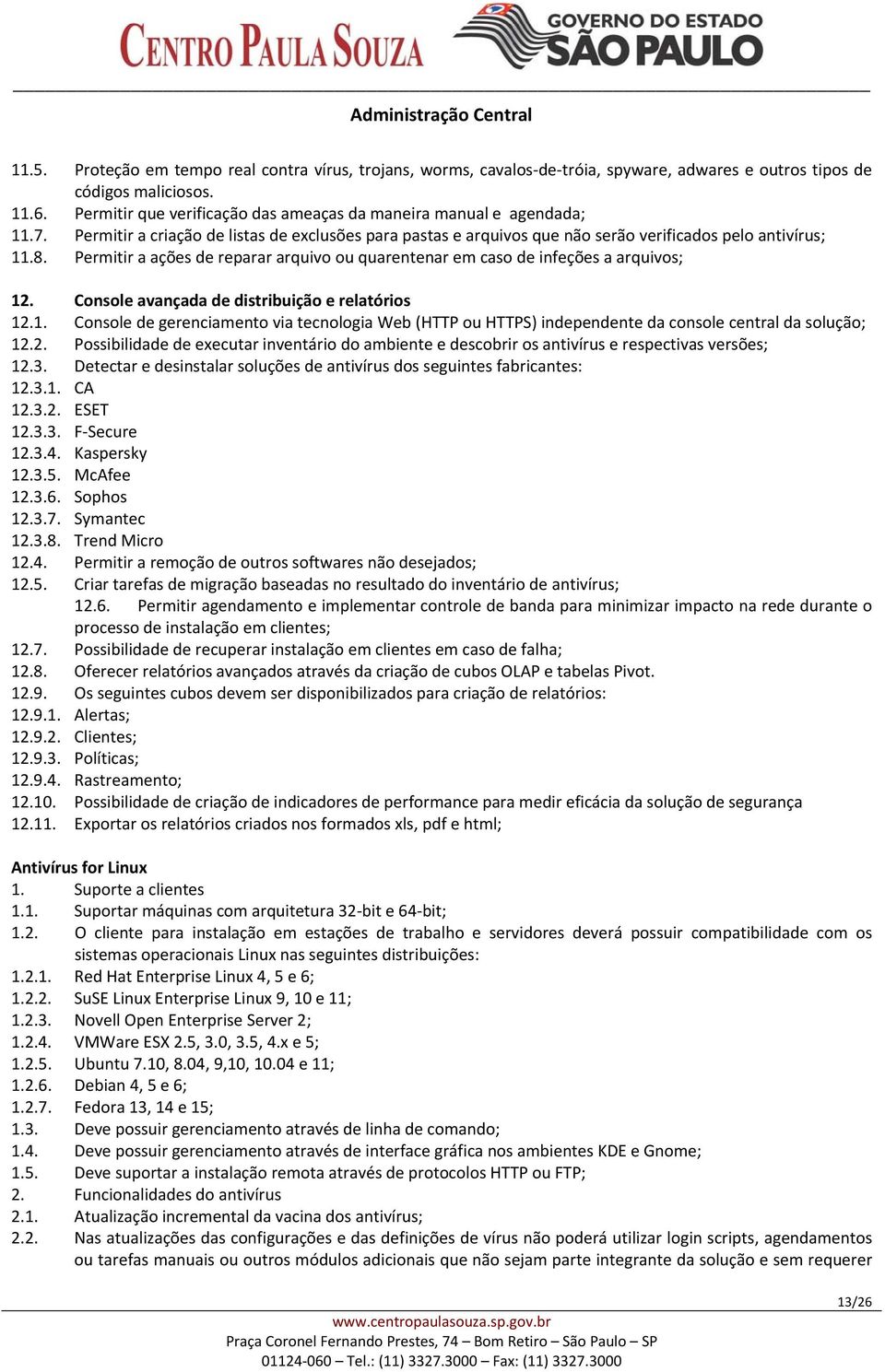 Permitir a ações de reparar arquivo ou quarentenar em caso de infeções a arquivos; 12. Console avançada de distribuição e relatórios 12.1. Console de gerenciamento via tecnologia Web (HTTP ou HTTPS) independente da console central da solução; 12.