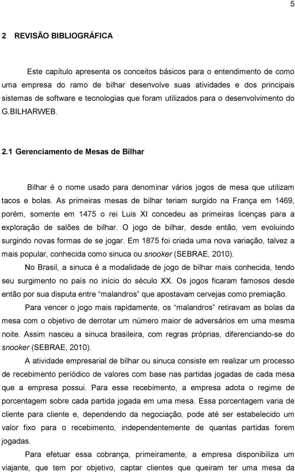 As primeiras mesas de bilhar teriam surgido na França em 1469, porém, somente em 1475 o rei Luis XI concedeu as primeiras licenças para a exploração de salões de bilhar.