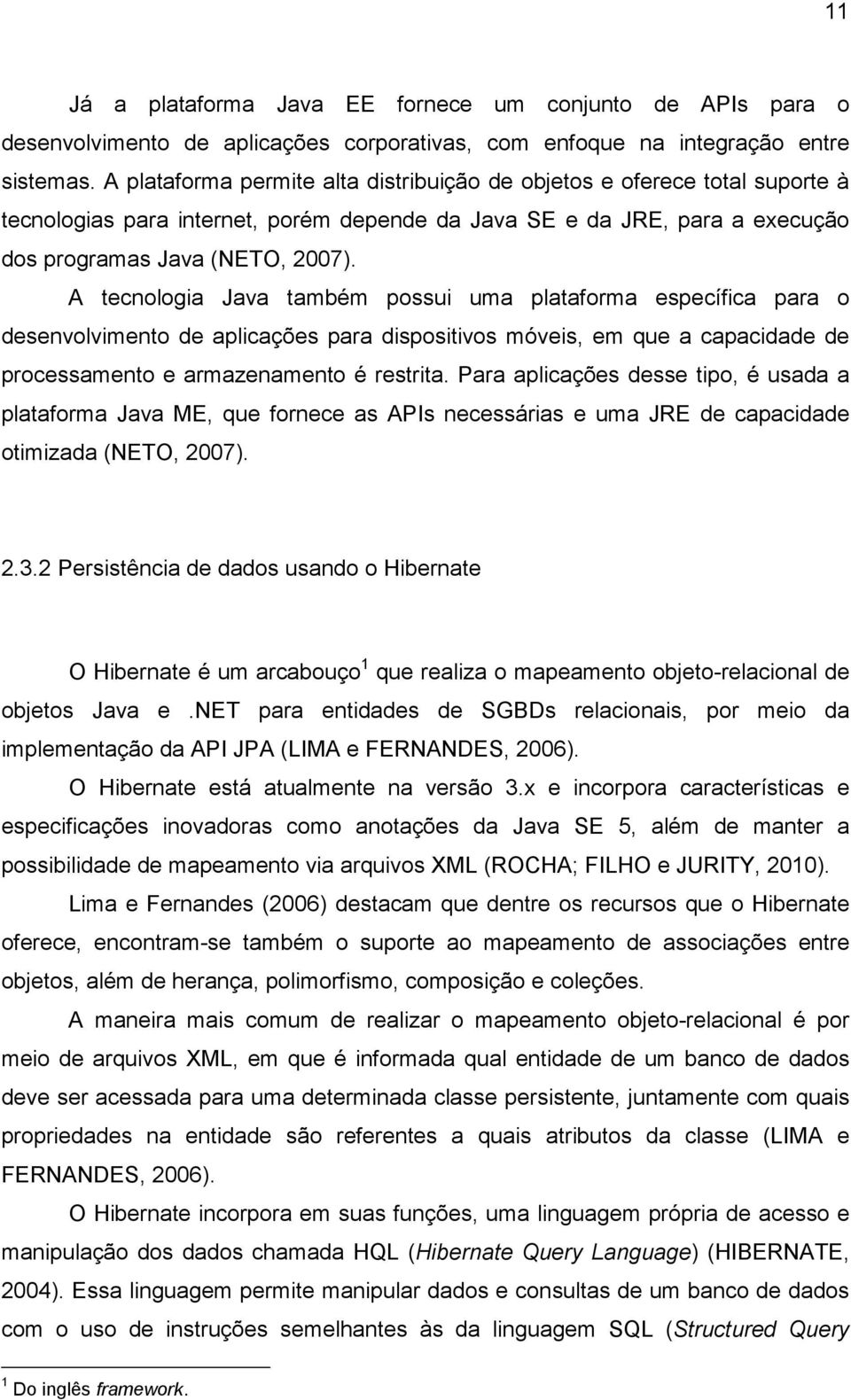 A tecnologia Java também possui uma plataforma específica para o desenvolvimento de aplicações para dispositivos móveis, em que a capacidade de processamento e armazenamento é restrita.