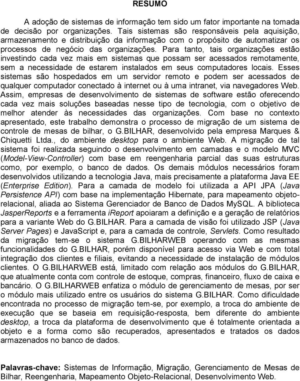 Para tanto, tais organizações estão investindo cada vez mais em sistemas que possam ser acessados remotamente, sem a necessidade de estarem instalados em seus computadores locais.