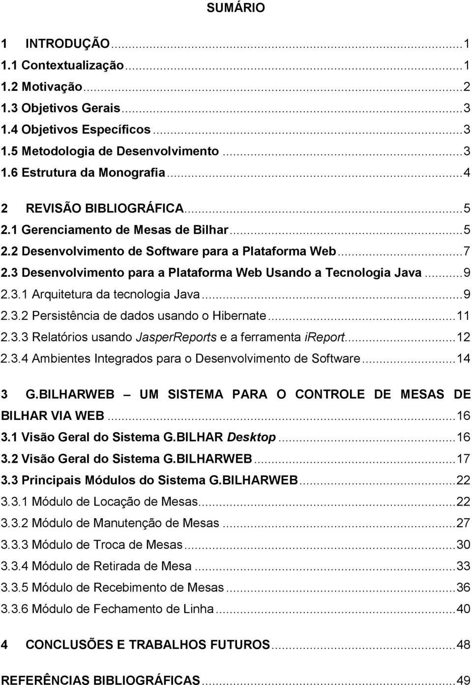 ..9 2.3.1 Arquitetura da tecnologia Java...9 2.3.2 Persistência de dados usando o Hibernate...11 2.3.3 Relatórios usando JasperReports e a ferramenta ireport...12 2.3.4 Ambientes Integrados para o Desenvolvimento de Software.