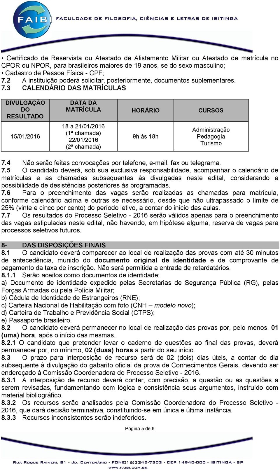 3 CALENDÁRIO DAS MATRÍCULAS DIVULGAÇÃO DO RESULTADO 15/01/2016 DATA DA MATRÍCULA HORÁRIO CURSOS 18 a 21/01/2016 (1ª chamada) 22/01/2016 (2ª chamada) 9h às 18h Administração Pedagogia Turismo 7.