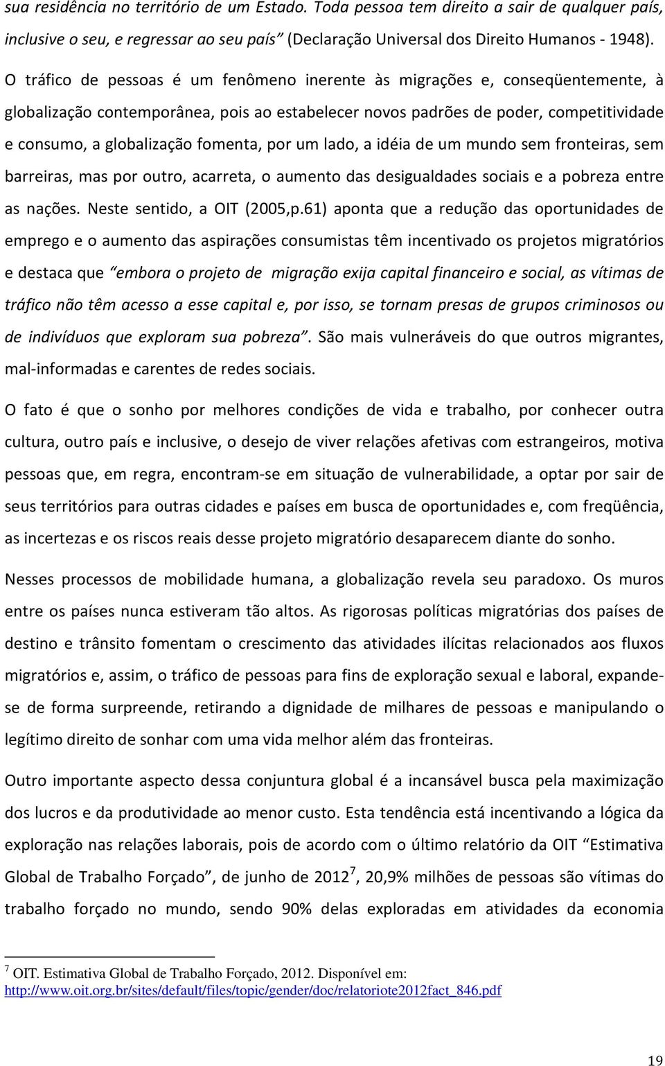 fomenta, por um lado, a idéia de um mundo sem fronteiras, sem barreiras, mas por outro, acarreta, o aumento das desigualdades sociais e a pobreza entre as nações. Neste sentido, a OIT (2005,p.