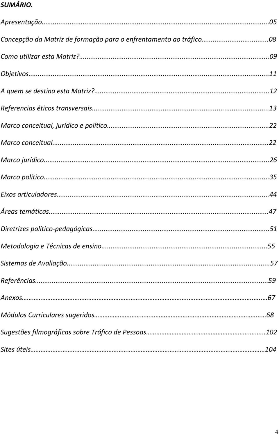 ..22 Marco jurídico...26 Marco político...35 Eixos articuladores...44 Áreas temáticas...47 Diretrizes político-pedagógicas.