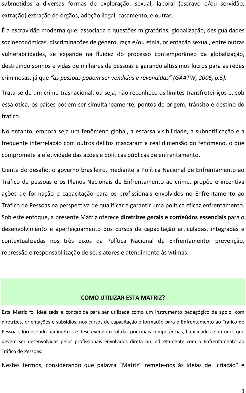 se expande na fluidez do processo contemporâneo da globalização, destruindo sonhos e vidas de milhares de pessoas e gerando altíssimos lucros para as redes criminosas, já que as pessoas podem ser