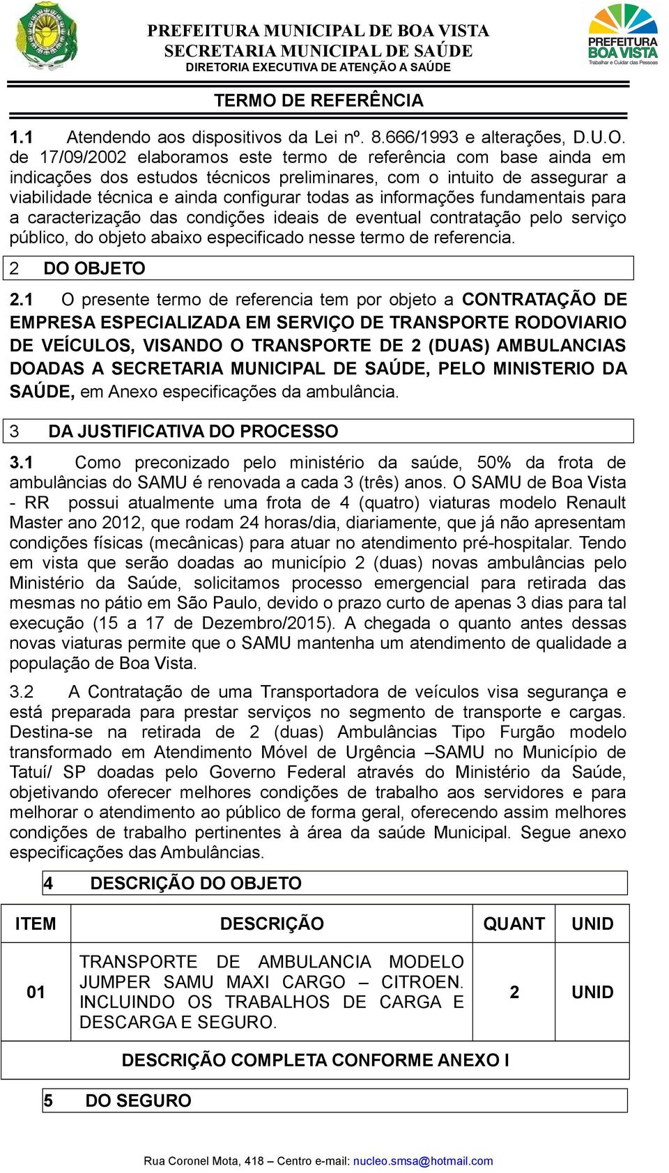 de 17/09/2002 elaboramos este termo de referência com base ainda em indicações dos estudos técnicos preliminares, com o intuito de assegurar a viabilidade técnica e ainda configurar todas as