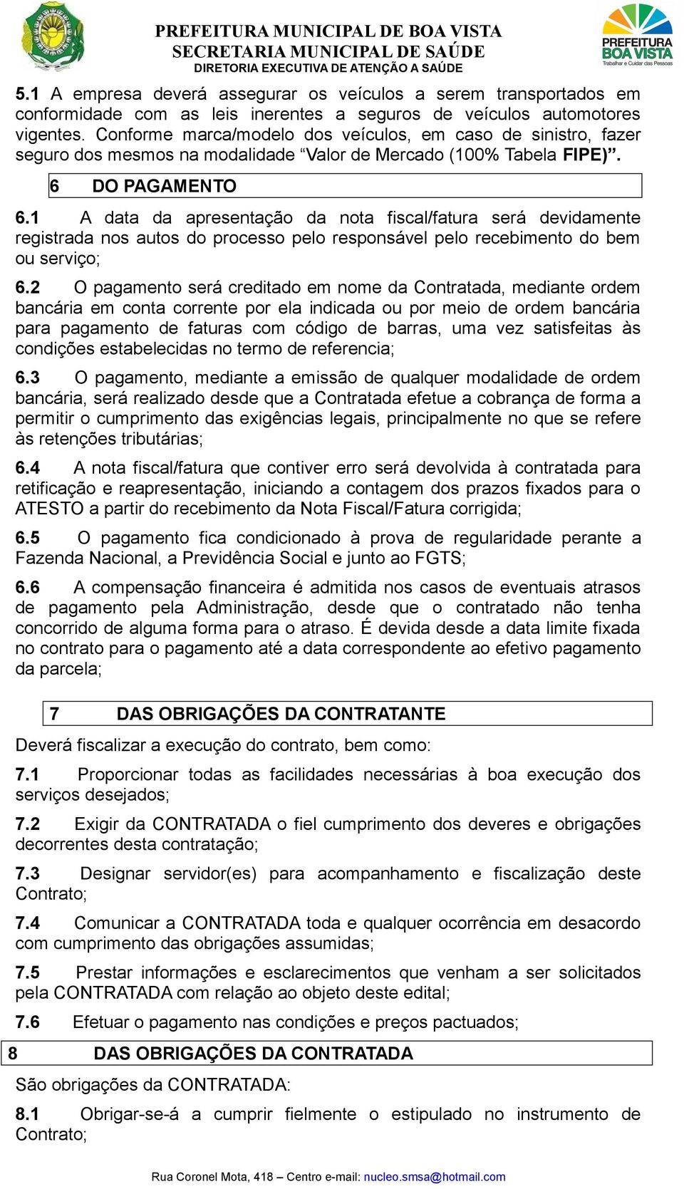 1 A data da apresentação da nota fiscal/fatura será devidamente registrada nos autos do processo pelo responsável pelo recebimento do bem ou serviço; 6.