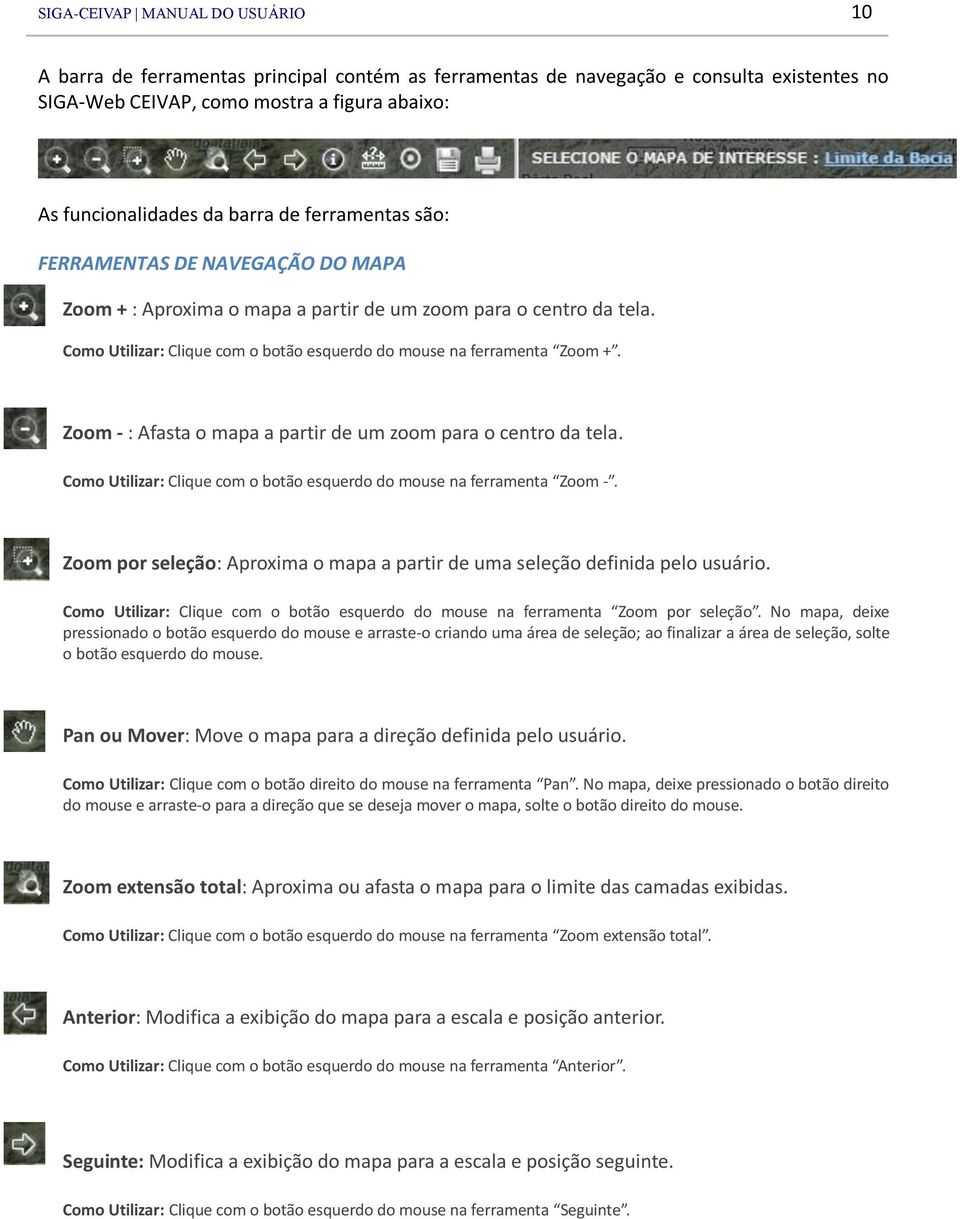 Zoom - : Afasta o mapa a partir de um zoom para o centro da tela. Como Utilizar: Clique com o botão esquerdo do mouse na ferramenta Zoom -.