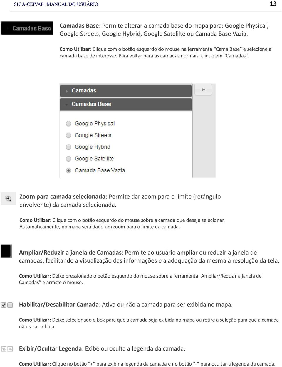 Zoom para camada selecionada: Permite dar zoom para o limite (retângulo envolvente) da camada selecionada. Como Utilizar: Clique com o botão esquerdo do mouse sobre a camada que deseja selecionar.