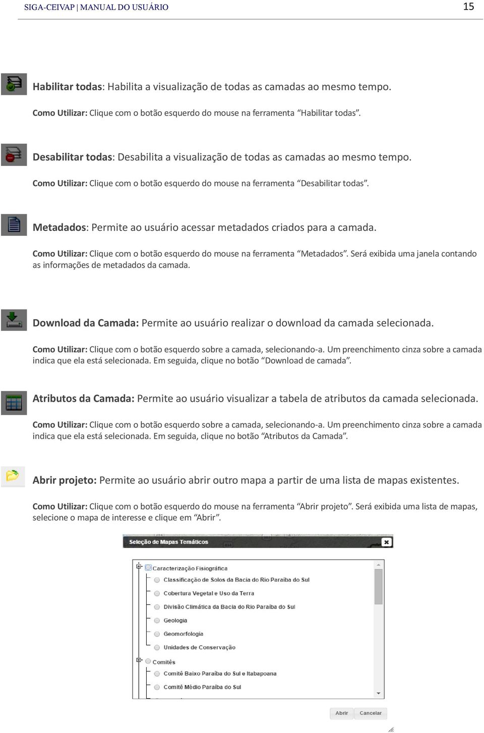 Metadados: Permite ao usuário acessar metadados criados para a camada. Como Utilizar: Clique com o botão esquerdo do mouse na ferramenta Metadados.