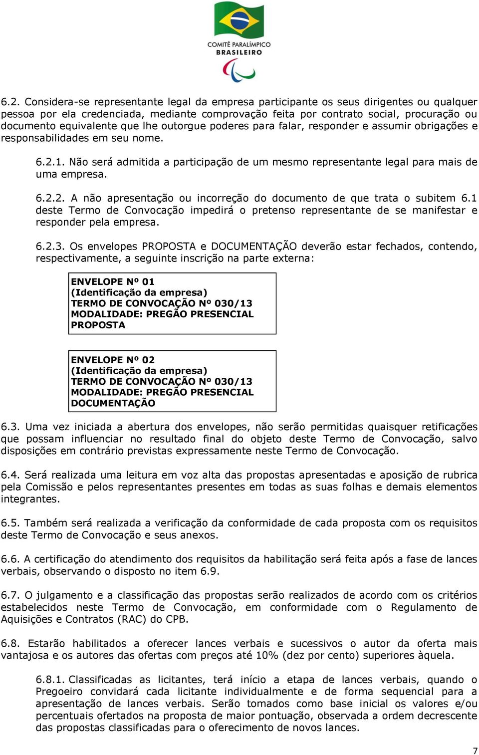 Não será admitida a participação de um mesmo representante legal para mais de uma empresa. 6.2.2. A não apresentação ou incorreção do documento de que trata o subitem 6.