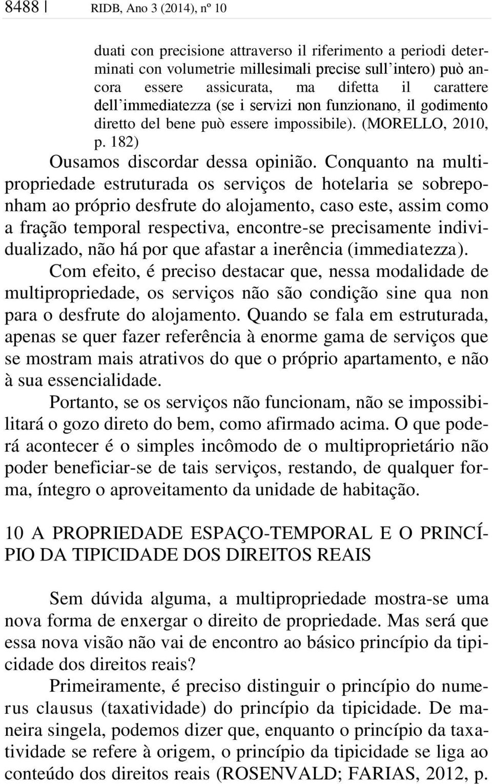 Conquanto na multipropriedade estruturada os serviços de hotelaria se sobreponham ao próprio desfrute do alojamento, caso este, assim como a fração temporal respectiva, encontre-se precisamente