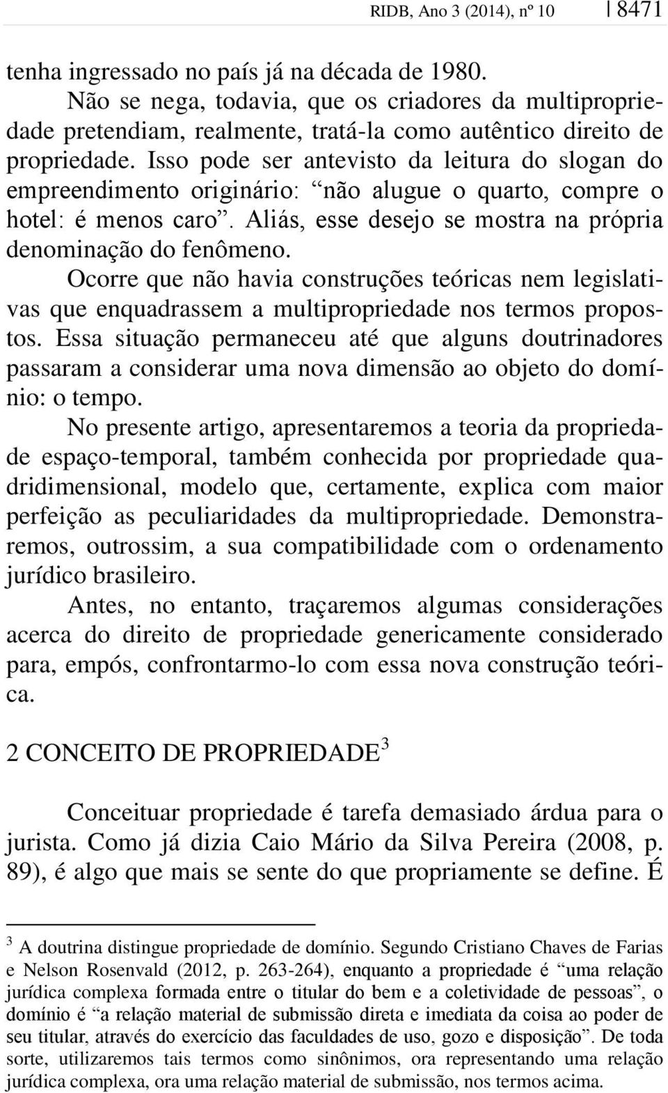 Isso pode ser antevisto da leitura do slogan do empreendimento originário: não alugue o quarto, compre o hotel: é menos caro. Aliás, esse desejo se mostra na própria denominação do fenômeno.