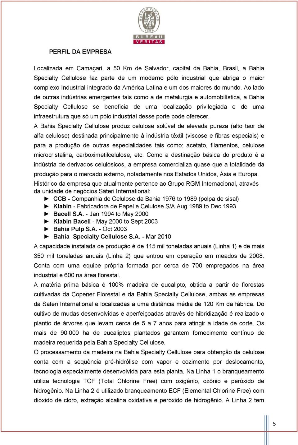 Ao lado de outras indústrias emergentes tais como a de metalurgia e automobilística, a Bahia Specialty Cellulose se beneficia de uma localização privilegiada e de uma infraestrutura que só um pólo