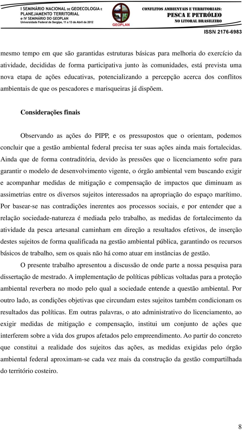 Considerações finais Observando as ações do PIPP, e os pressupostos que o orientam, podemos concluir que a gestão ambiental federal precisa ter suas ações ainda mais fortalecidas.