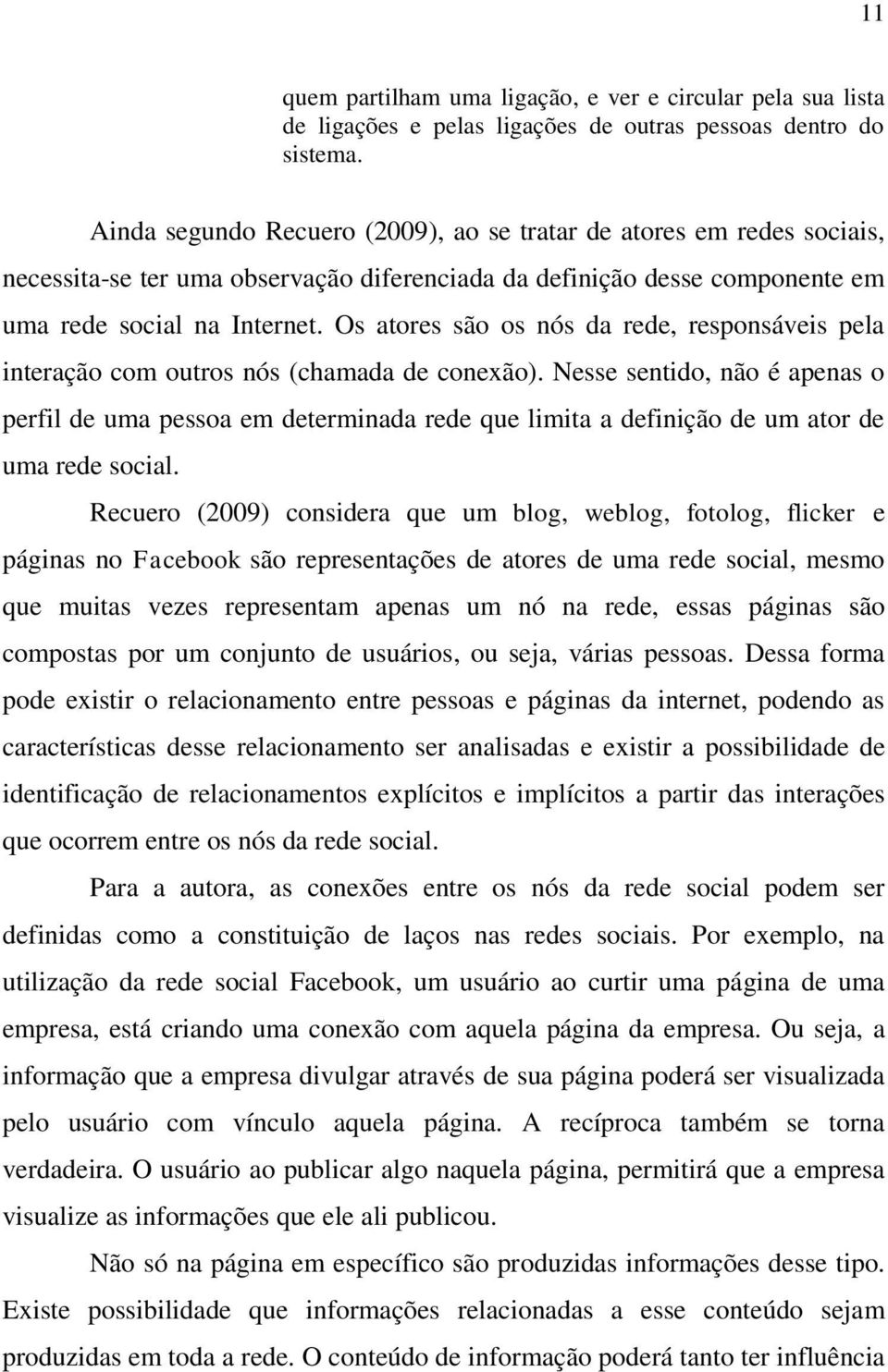 Os atores são os nós da rede, responsáveis pela interação com outros nós (chamada de conexão).