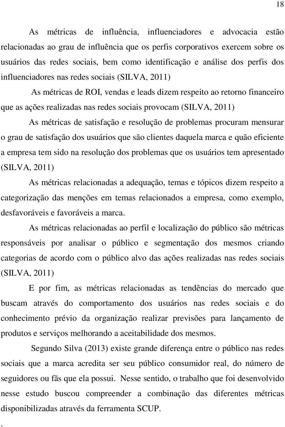 (SILVA, 2011) As métricas de satisfação e resolução de problemas procuram mensurar o grau de satisfação dos usuários que são clientes daquela marca e quão eficiente a empresa tem sido na resolução