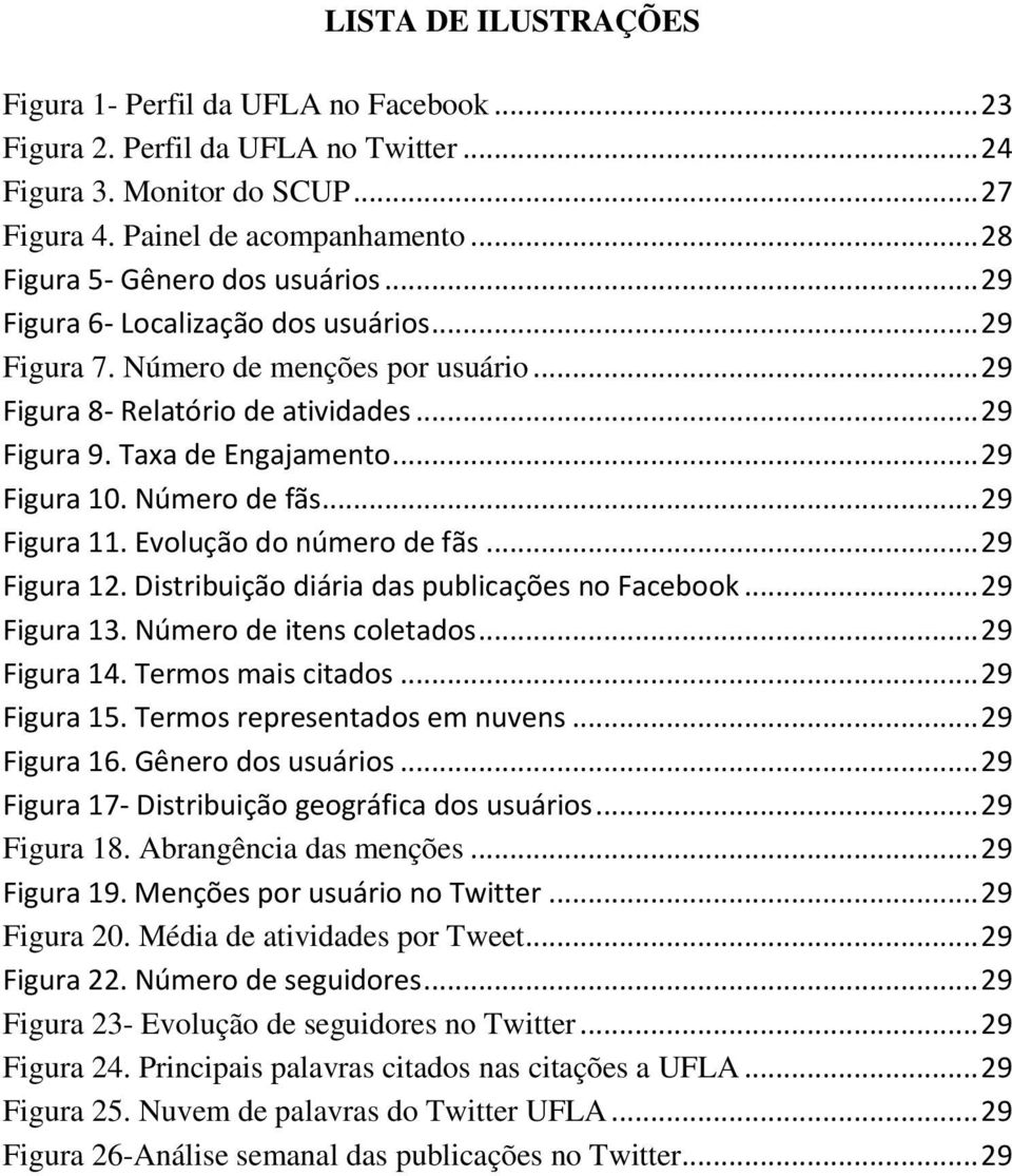 .. 29 Figura 10. Número de fãs... 29 Figura 11. Evolução do número de fãs... 29 Figura 12. Distribuição diária das publicações no Facebook... 29 Figura 13. Número de itens coletados... 29 Figura 14.