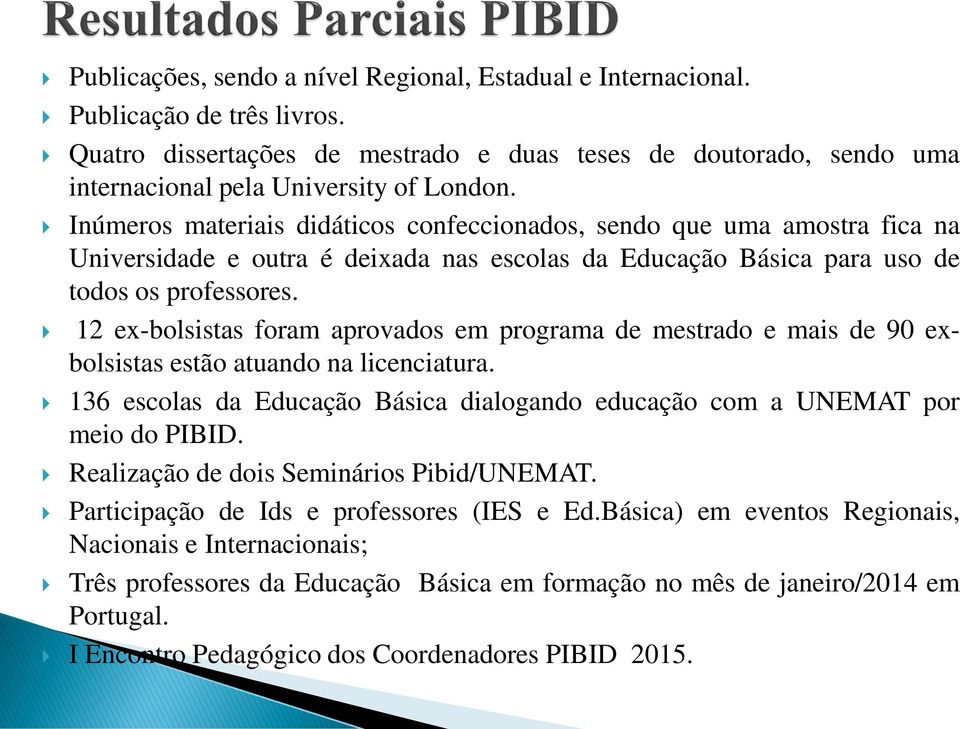 12 ex-bolsistas foram aprovados em programa de mestrado e mais de 90 exbolsistas estão atuando na licenciatura. 136 escolas da Educação Básica dialogando educação com a UNEMAT por meio do PIBID.